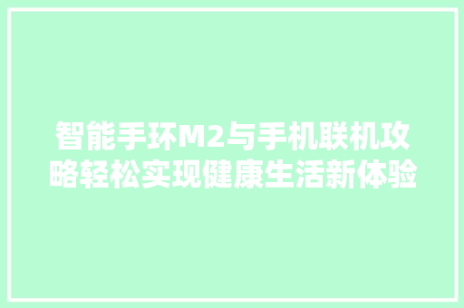 智能手环M2与手机联机攻略轻松实现健康生活新体验