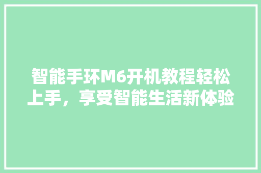 智能手环M6开机教程轻松上手，享受智能生活新体验