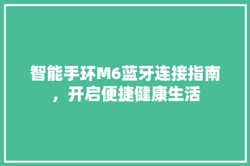 智能手环M6蓝牙连接指南，开启便捷健康生活