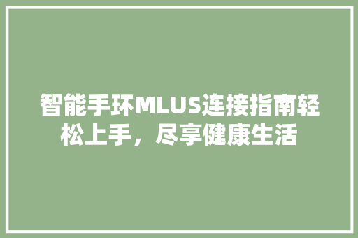 智能手环MLUS连接指南轻松上手，尽享健康生活