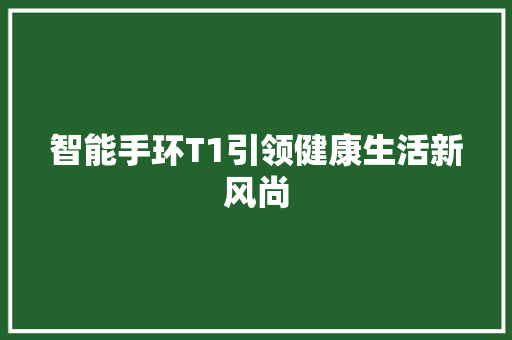 智能手环T1引领健康生活新风尚