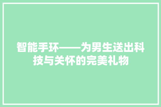 智能手环——为男生送出科技与关怀的完美礼物