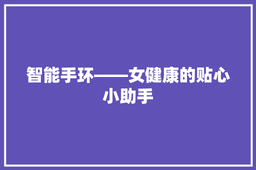 智能手环——女健康的贴心小助手