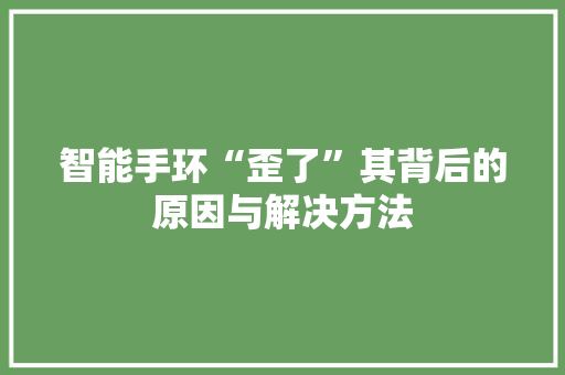 智能手环“歪了”其背后的原因与解决方法