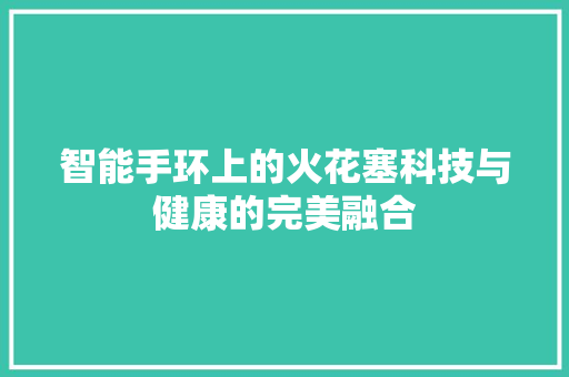 智能手环上的火花塞科技与健康的完美融合