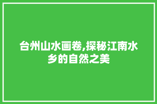 台州山水画卷,探秘江南水乡的自然之美