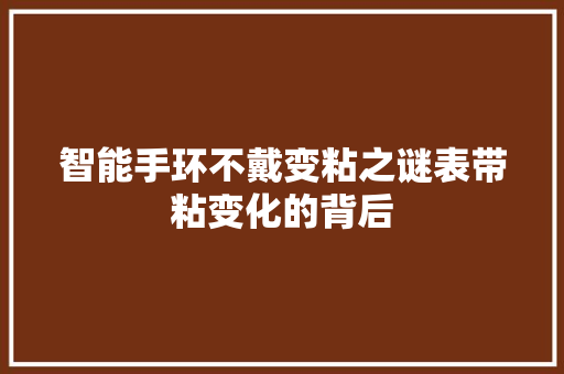 智能手环不戴变粘之谜表带粘变化的背后