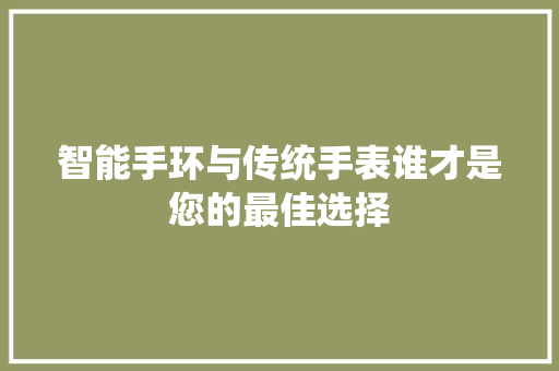 智能手环与传统手表谁才是您的最佳选择  第1张