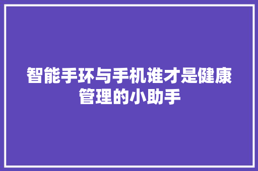 智能手环与手机谁才是健康管理的小助手  第1张