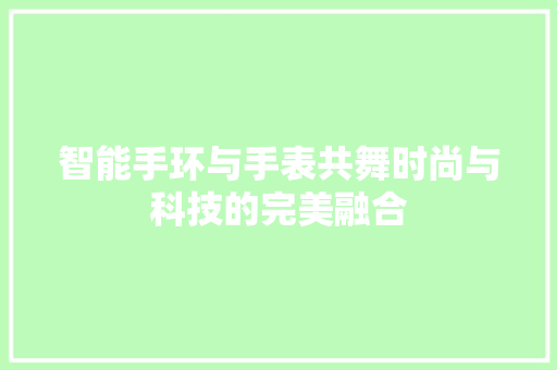 智能手环与手表共舞时尚与科技的完美融合  第1张