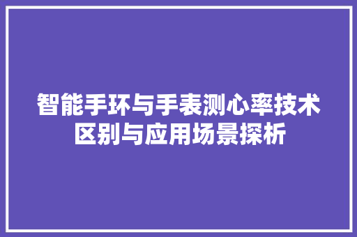 智能手环与手表测心率技术区别与应用场景探析