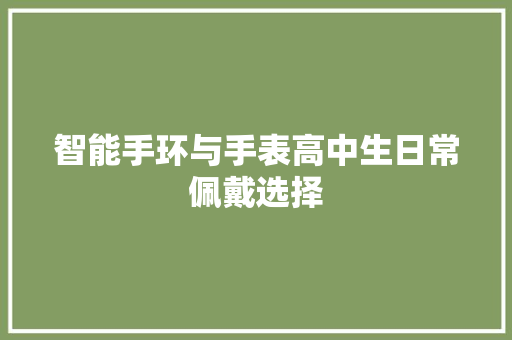 智能手环与手表高中生日常佩戴选择