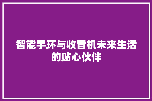 智能手环与收音机未来生活的贴心伙伴