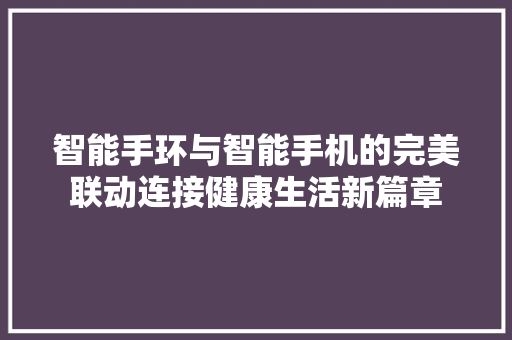 智能手环与智能手机的完美联动连接健康生活新篇章