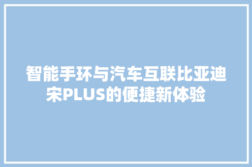 智能手环与汽车互联比亚迪宋PLUS的便捷新体验