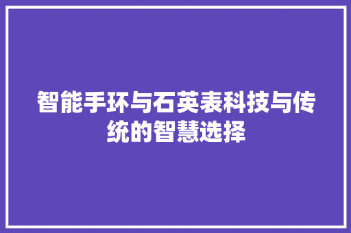 智能手环与石英表科技与传统的智慧选择