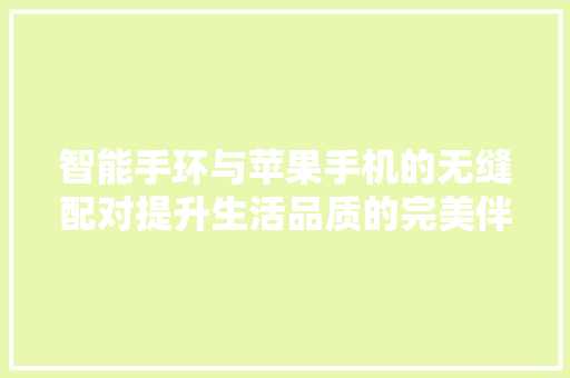 智能手环与苹果手机的无缝配对提升生活品质的完美伴侣