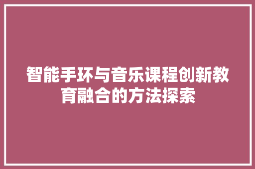 智能手环与音乐课程创新教育融合的方法探索