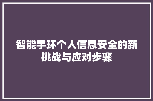 智能手环个人信息安全的新挑战与应对步骤