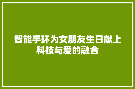 智能手环为女朋友生日献上科技与爱的融合