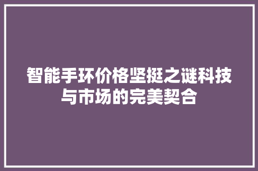 智能手环价格坚挺之谜科技与市场的完美契合