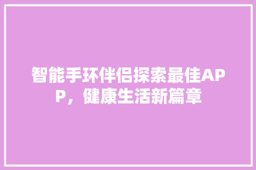 智能手环伴侣探索最佳APP，健康生活新篇章