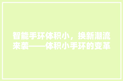 智能手环体积小，换新潮流来袭——体积小手环的变革与魅力  第1张