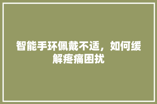 智能手环佩戴不适，如何缓解疼痛困扰