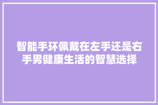 智能手环佩戴在左手还是右手男健康生活的智慧选择