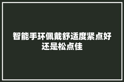 智能手环佩戴舒适度紧点好还是松点佳