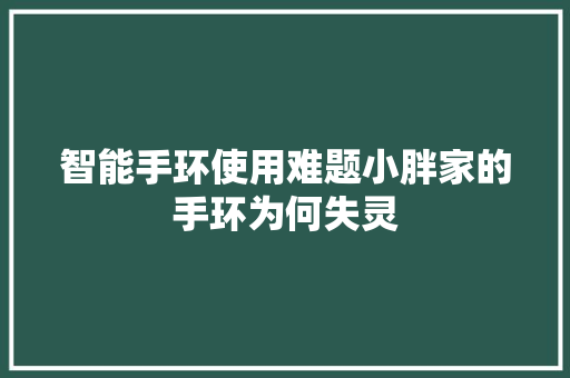 智能手环使用难题小胖家的手环为何失灵