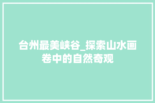 台州最美峡谷_探索山水画卷中的自然奇观