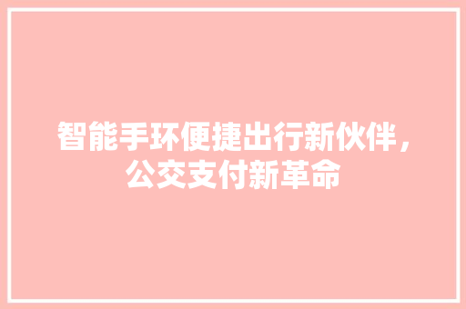 智能手环便捷出行新伙伴，公交支付新革命