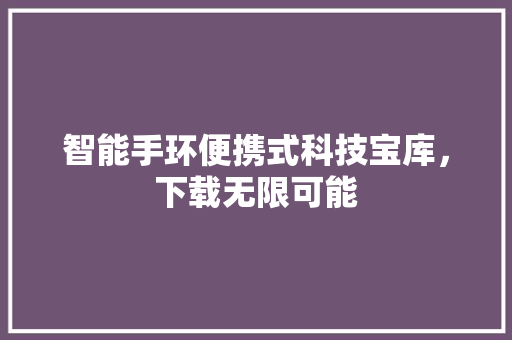 智能手环便携式科技宝库，下载无限可能