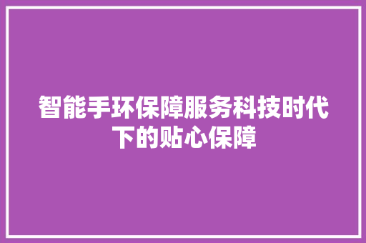 智能手环保障服务科技时代下的贴心保障