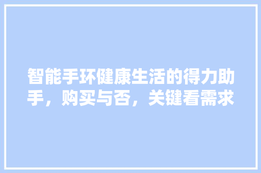 智能手环健康生活的得力助手，购买与否，关键看需求