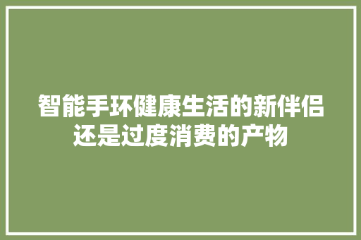 智能手环健康生活的新伴侣还是过度消费的产物