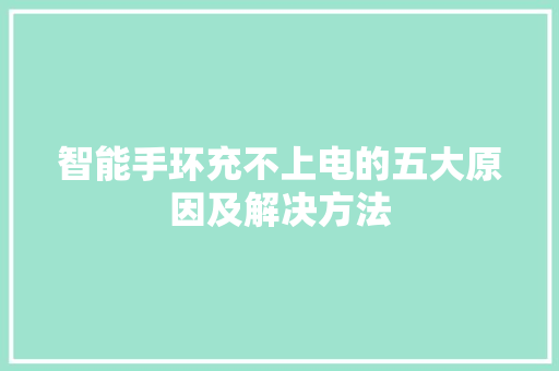 智能手环充不上电的五大原因及解决方法