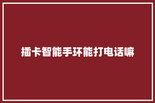 插卡智能手环能打电话嘛  第1张