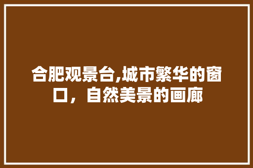 合肥观景台,城市繁华的窗口，自然美景的画廊