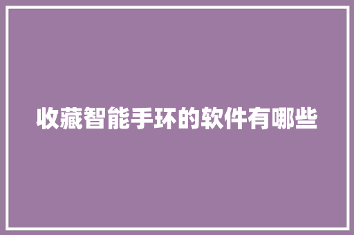 收藏智能手环的软件有哪些  第1张