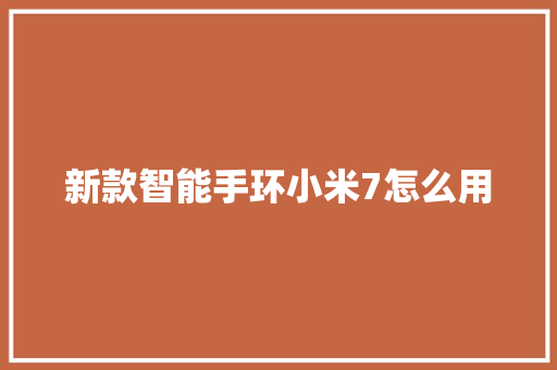 新款智能手环小米7怎么用  第1张