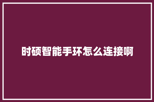 时硕智能手环怎么连接啊  第1张