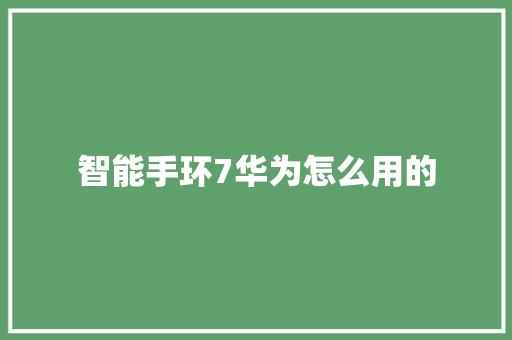 智能手环7华为怎么用的  第1张