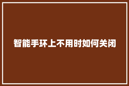 智能手环上不用时如何关闭  第1张