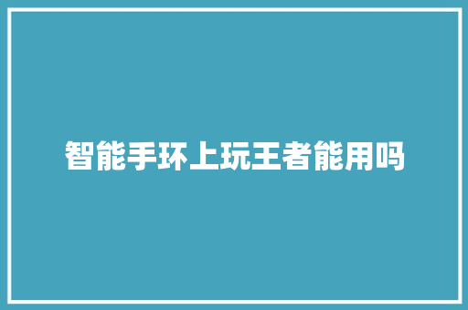 智能手环上玩王者能用吗  第1张