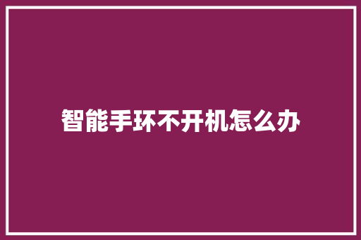 智能手环不开机怎么办  第1张