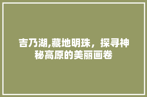 吉乃湖,藏地明珠，探寻神秘高原的美丽画卷