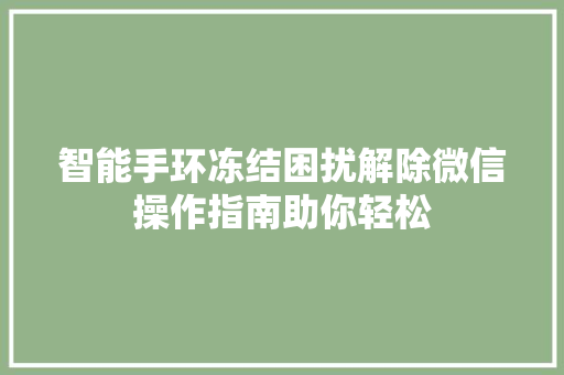 智能手环冻结困扰解除微信操作指南助你轻松