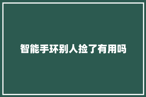 智能手环别人捡了有用吗  第1张